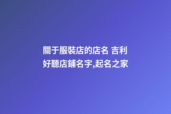 關于服裝店的店名 吉利好聽店鋪名字,起名之家-第1張-店鋪起名-玄機派